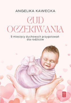 Cud oczekiwania - 9 miesięcy duchowych przygotowań dla rodziców