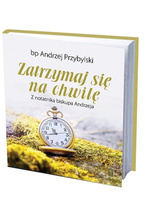 ZATRZYMAJ SIĘ NA CHWILĘ - Z notatnika biskupa Andrzeja